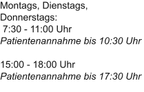 Montags, Dienstags, Donnerstags: 7:30 - 11:00 UhrPatientenannahme bis 10:30 Uhr15:00 - 18:00 UhrPatientenannahme bis 17:30 Uhr